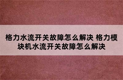 格力水流开关故障怎么解决 格力模块机水流开关故障怎么解决